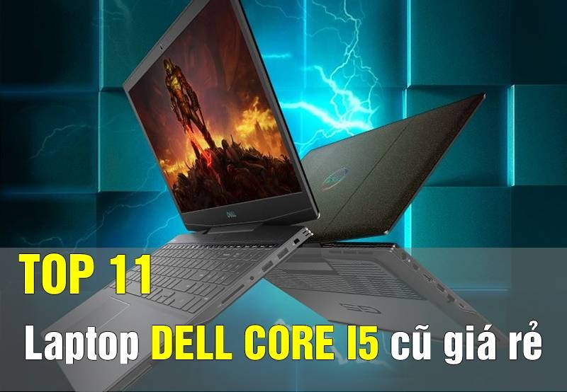 Top 11 laptop dell core i5 cũ giá rẻ, còn bảo hành cho học tập, văn phòng