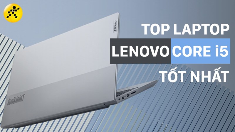 Tổng hợp 7 laptop Lenovo core i5 tốt nhất, đáng trải nghiệm nhất 2022