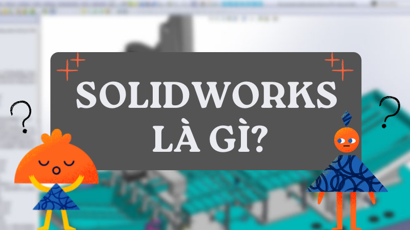 Solidworks là gì? Khám phá sự khác biệt giữa Solidworks và AutoCAD