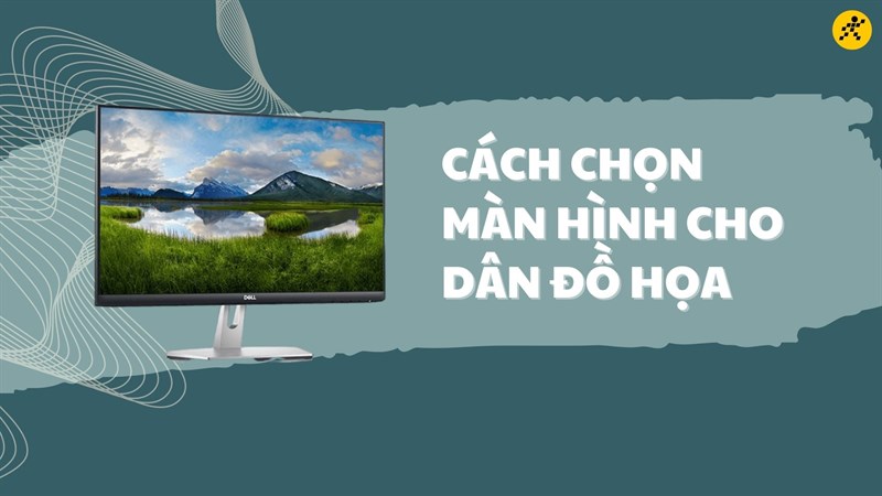 C&aacute;ch chọn m&agrave;n h&igrave;nh cho d&acirc;n đồ họa