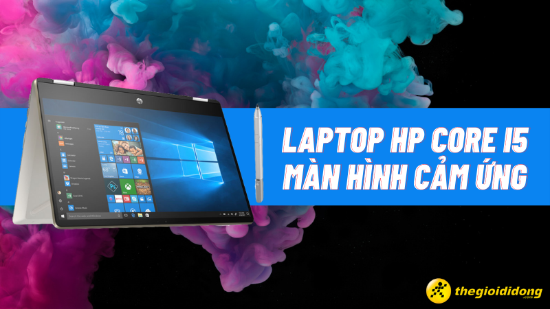 Top 5 laptop HP Core i5 m&agrave;n h&igrave;nh cảm ứng tốt nhất
