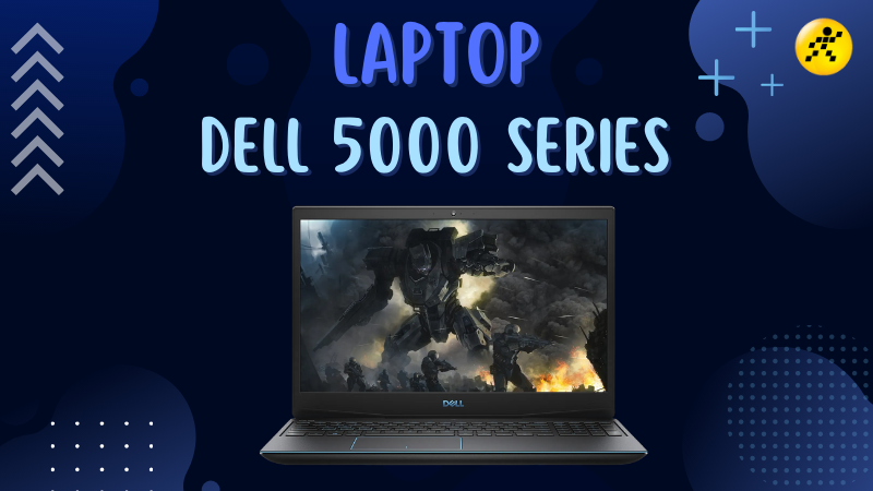 Top 10 laptop Dell 5000 Series tốt nhất hiện nay m&agrave; bạn n&ecirc;n sở hữu