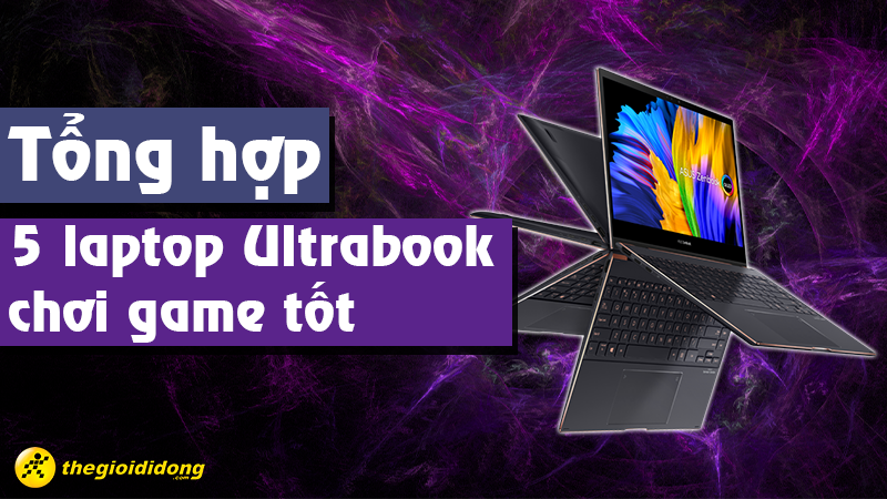 Tổng hợp 5 laptop Ultrabook chơi game tốt, đ&aacute;ng mua nhất
