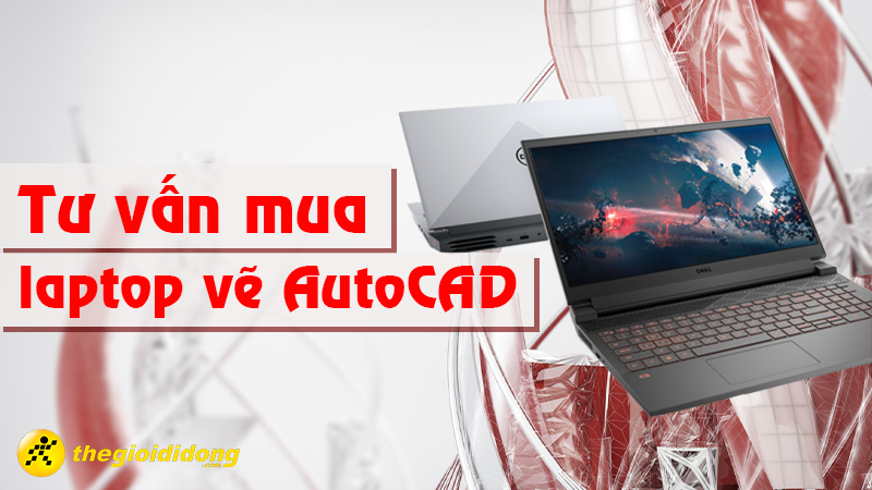 Tư vấn mua laptop vẽ Autocad dành cho dân đồ họa - kỹ thuật