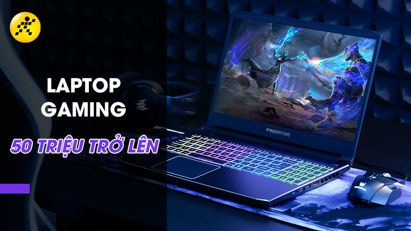 7 mẫu laptop gaming 50 triệu trở lên cao cấp, mạnh mẽ nhất