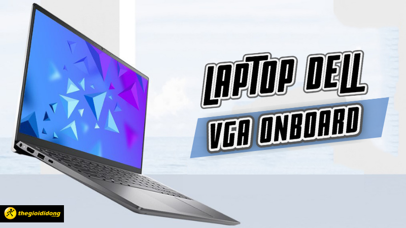 Top 10 laptop Dell VGA Onboard học tập v&agrave; l&agrave;m việc tốt nhất
