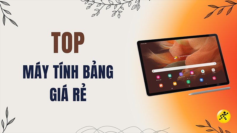 Top 11 máy tính bảng giá rẻ vừa học vừa chơi, đáng mua nhất 2023