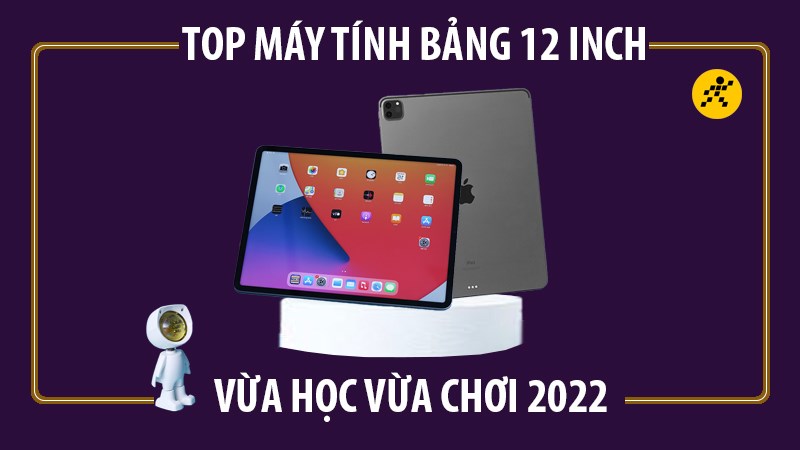 Top 5 máy tính bảng 12 inch giá rẻ vừa học vừa chơi tốt nhất 2022