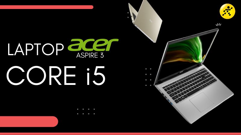Tổng hợp 3 laptop Acer Aspire 3 core i5 đáng mua nhất Tổng hợp 3 laptop Acer Aspire 3 core i5 đáng mua nhất