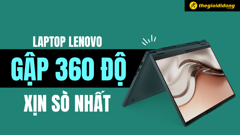 Top 4 Laptop Lenovo m&agrave;n h&igrave;nh gập 360 độ xịn s&ograve; nhất hiện nay