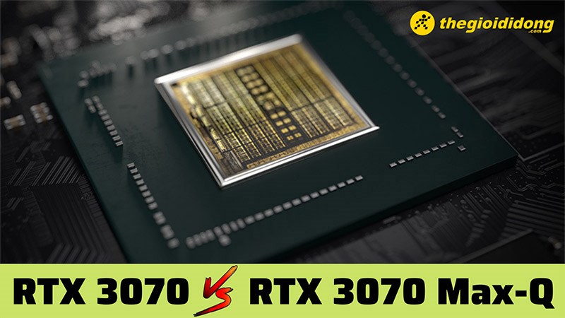 So sánh 3070 và 3070 Max-Q - Bản nâng cấp có gì khác với bản thường? So sánh 3070 và 3070 Max-Q - Bản nâng cấp có gì khác với bản thường?