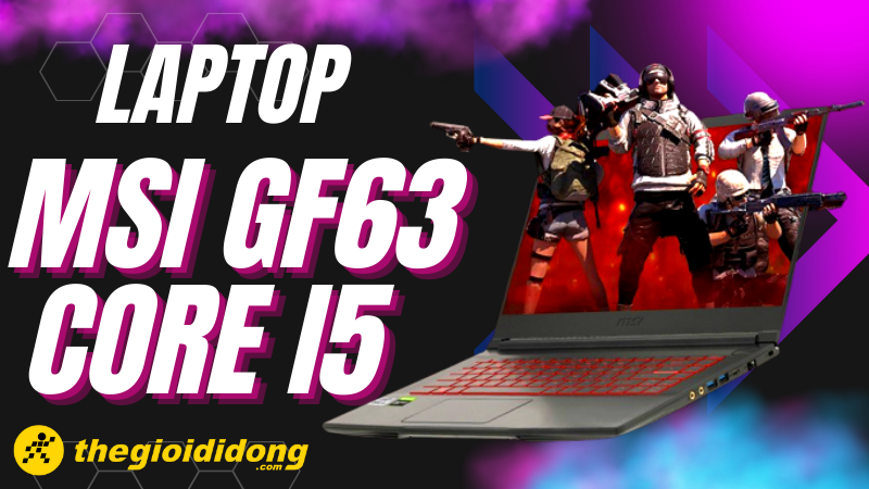 Những chiếc laptop MSI GF63 Core i5 đ&aacute;ng tiền nhất cho game thủ