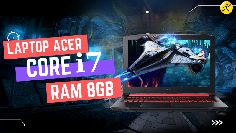 Top 4 laptop Acer core i7 RAM 8GB tốt nhất, giá hấp dẫn