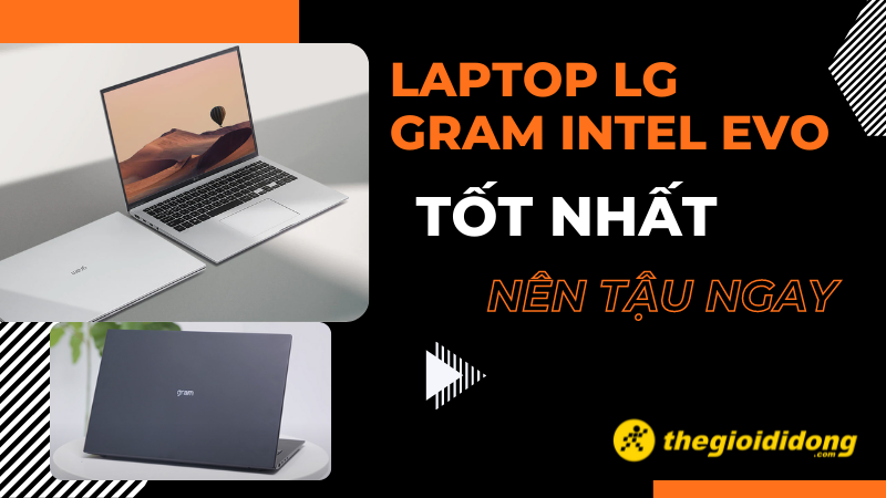 Top 5 laptop LG Gram Intel Evo tốt nhất