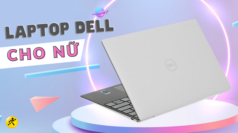 Top 10 laptop Dell cho nữ mẫu m&atilde; đẹp, đ&aacute;ng đầu tư nhất