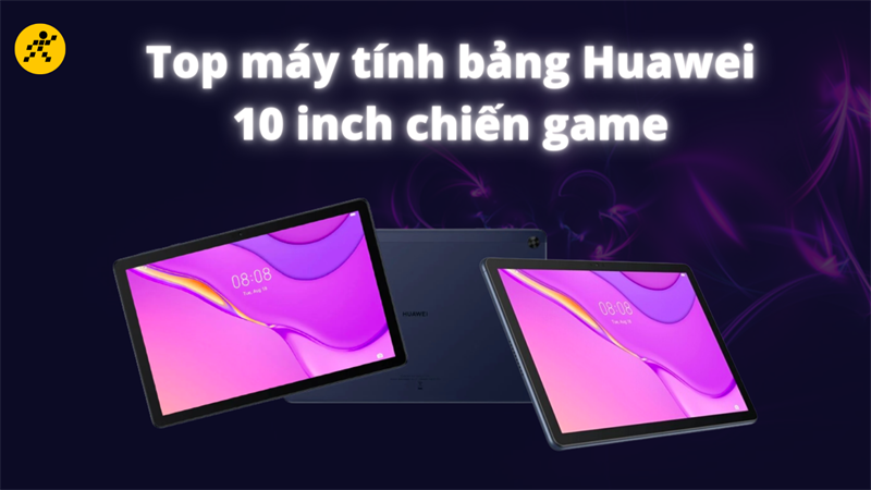 Top 3 m&aacute;y t&iacute;nh bảng Huawei 10 inch chiến game cực đỉnh 2022
