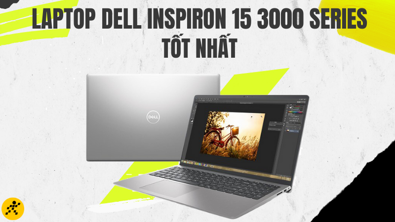 Tổng hợp 5 laptop Dell Inspiron 15 3000 Series tốt nhất hiện nay