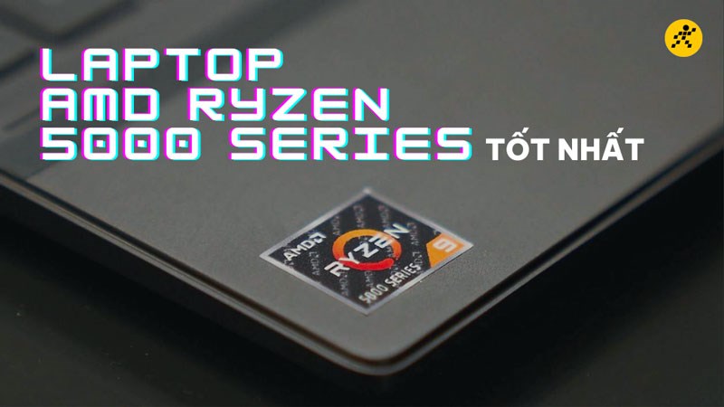 Top 6 laptop Asus AMD Ryzen 5000 Series tốt nhất hiện nay