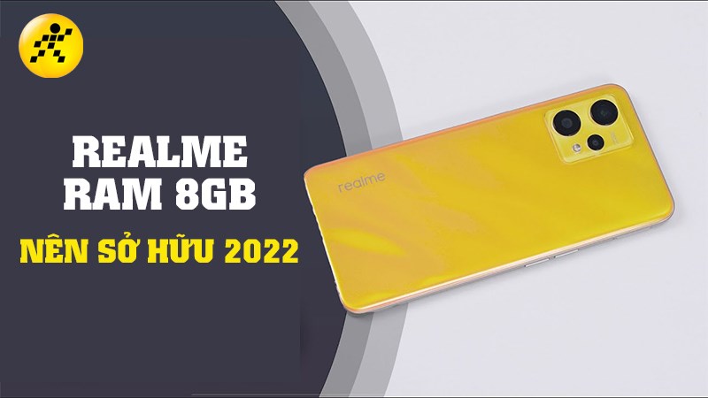 Top 6 điện thoại Realme RAM 8GB m&agrave; bạn n&ecirc;n sở hữu nhất 2022