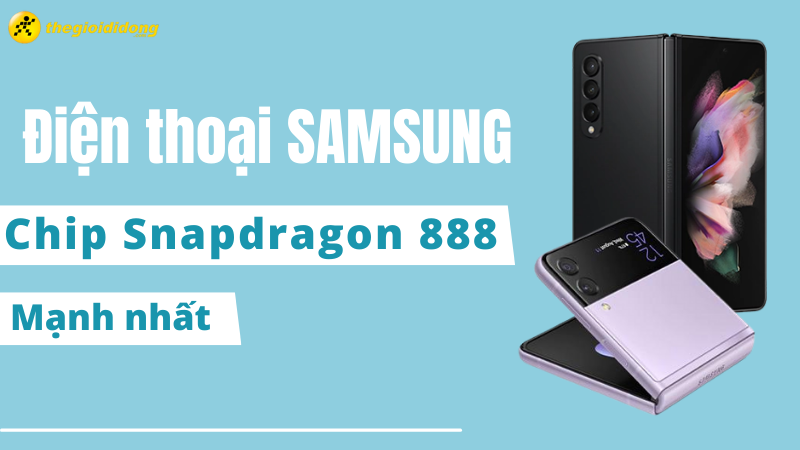 Gợi ý 3 mẫu điện thoại Samsung chip Snapdragon 888 mạnh nhất