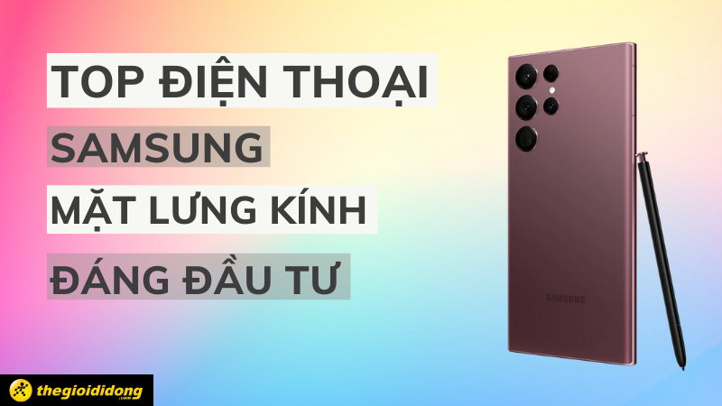 Top 5 điện thoại Samsung mặt lưng k&iacute;nh đ&aacute;ng đầu tư nhất 2022
