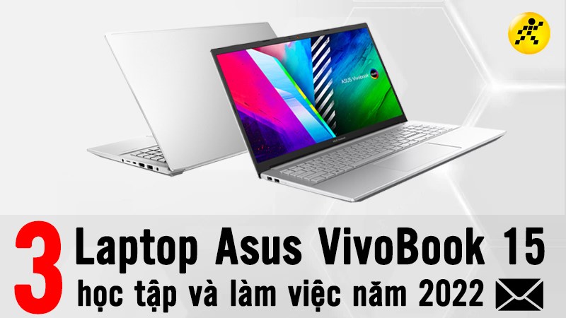 Top 3 laptop asus vivobook 15 học tập và làm việc tốt nhất năm 2022