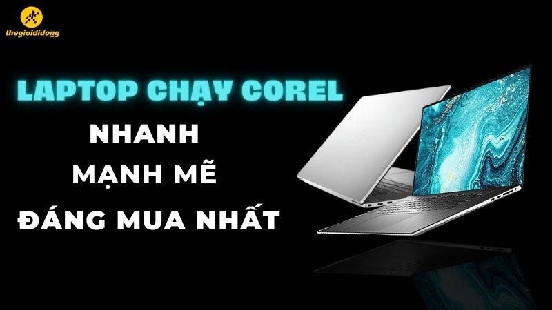 Tổng hợp 6 laptop chạy Corel nhanh, mạnh mẽ, đ&aacute;ng mua nhất 2022