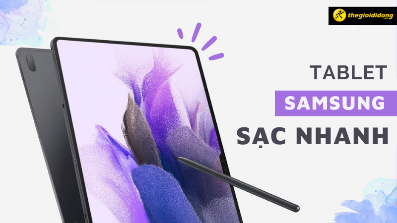 Top 9 m&aacute;y t&iacute;nh bảng Samsung sạc nhanh, gi&aacute; hấp dẫn nhất
