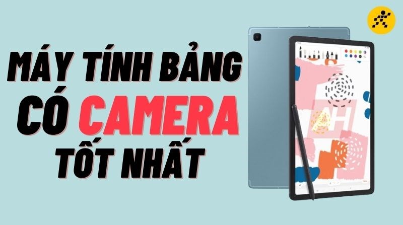 Top 6 m&aacute;y t&iacute;nh bảng c&oacute; camera tốt nhất 