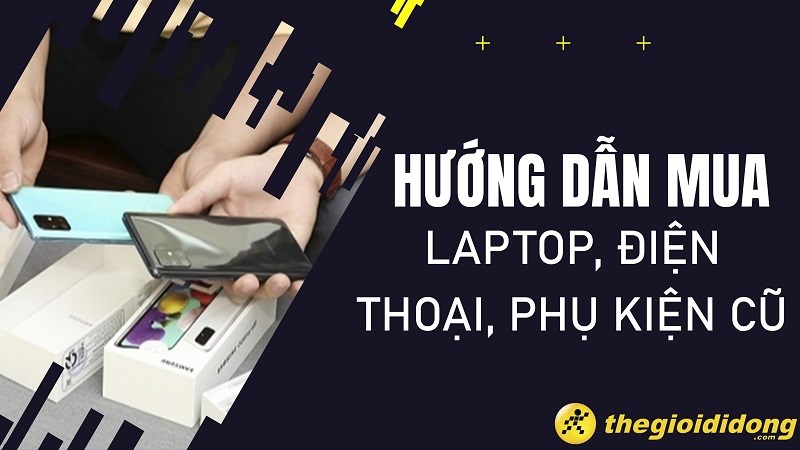 Hướng dẫn mua laptop, điện thoại, phụ kiện cũ tại Thế Giới Di Động