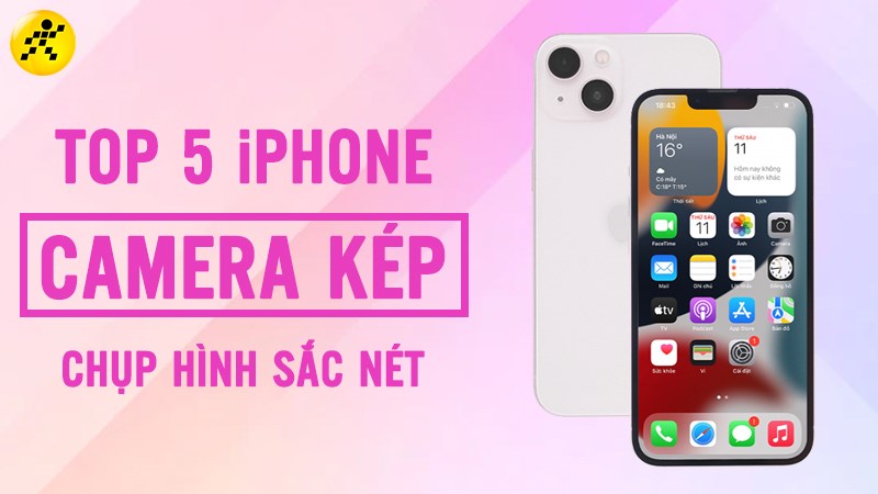 Tổng hợp 5 iPhone có 2 camera chụp hình sắc nét, tốt nhất