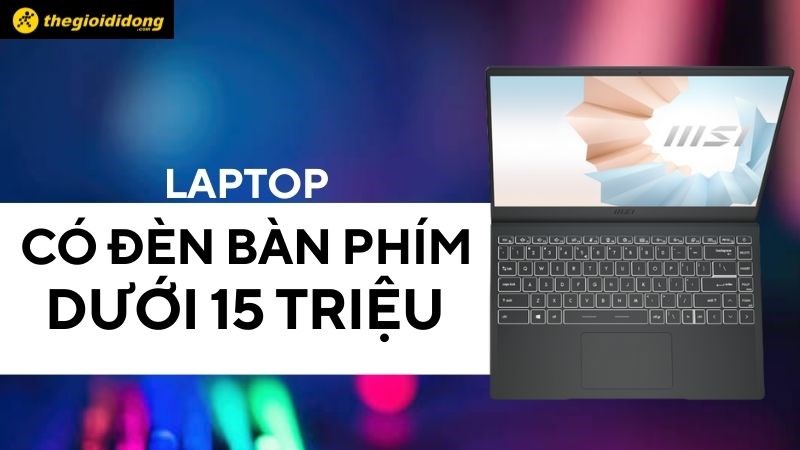 Top 6 laptop c&oacute; đ&egrave;n b&agrave;n ph&iacute;m dưới 15 triệu đ&aacute;ng mua nhất hiện nay