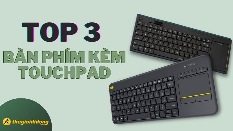 Gọi tên 3 bàn phím kèm Touchpad tiện lợi, đáng sở hữu nhất