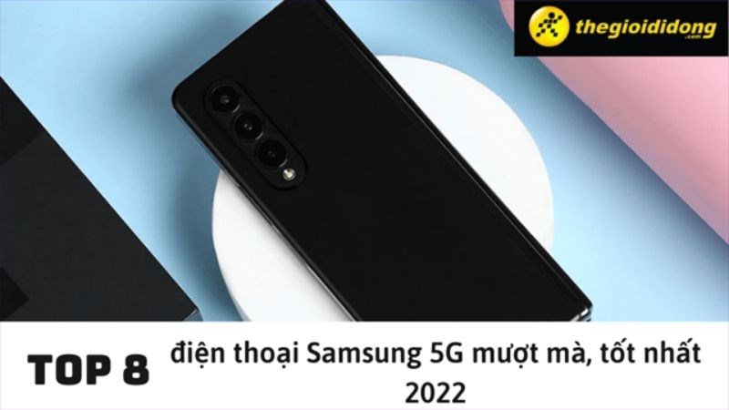 Top 8 điện thoại Samsung 5G mượt m&agrave;, tốt nhất 2022