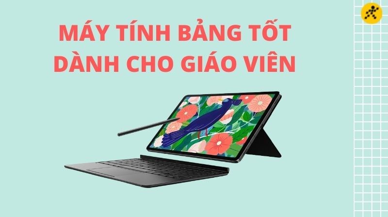 M&aacute;y t&iacute;nh bảng d&agrave;nh cho gi&aacute;o vi&ecirc;n tốt, đ&aacute;ng mua nhất
