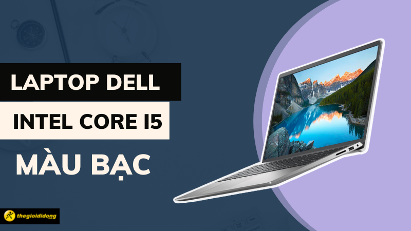 Gợi ý 3 mẫu laptop Dell Core i5 màu bạc thời thượng nhất