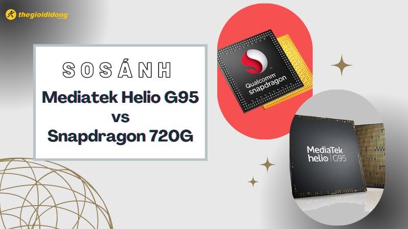So s&aacute;nh chip MediaTek Helio G95 v&agrave; Snapdragon 720G, chip n&agrave;o mạnh hơn?