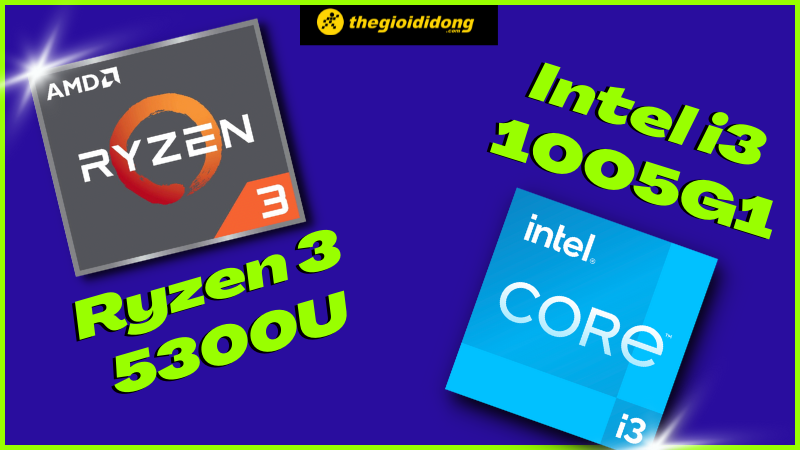 So sánh AMD Ryzen 3 5300U và i3 1005G1, chip nào mạnh hơn?