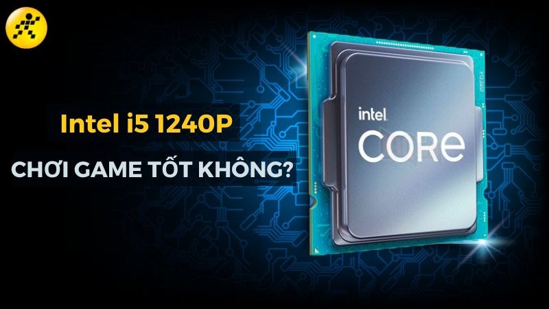 Intel i5 1240P c&oacute; mạnh kh&ocirc;ng? Chơi game tốt kh&ocirc;ng?