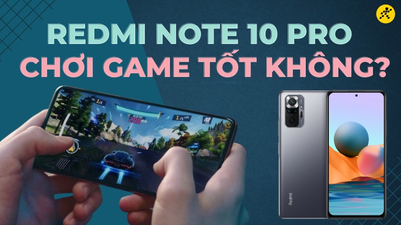 Redmi Note 10 Pro chơi game tốt kh&ocirc;ng? Trải nghiệm kh&aacute; ổn trong tầm gi&aacute;