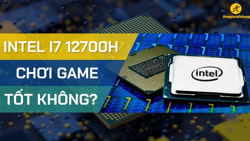 Intel i7 12700H c&oacute; mạnh kh&ocirc;ng? Chơi game tốt kh&ocirc;ng?