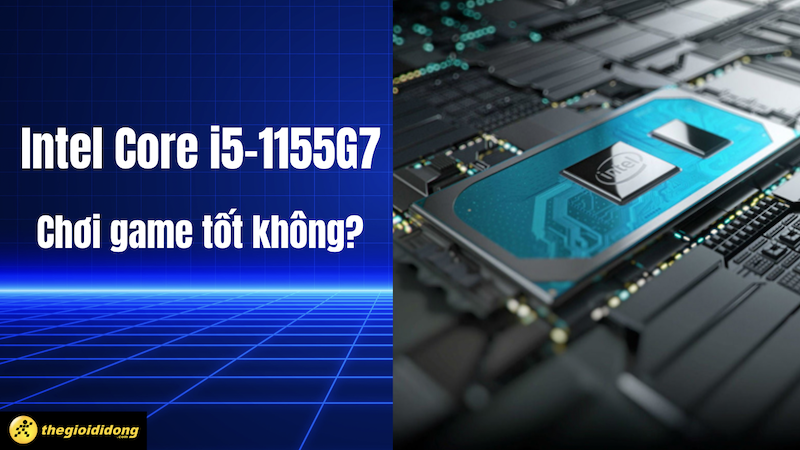 Intel i5 1155G7 có mạnh không? Chơi game tốt không?