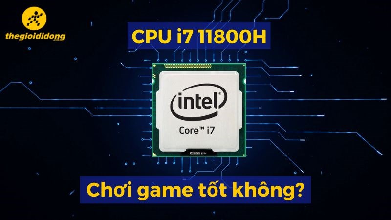 CPU i7 11800H c&oacute; mạnh kh&ocirc;ng? Chơi game tốt kh&ocirc;ng?