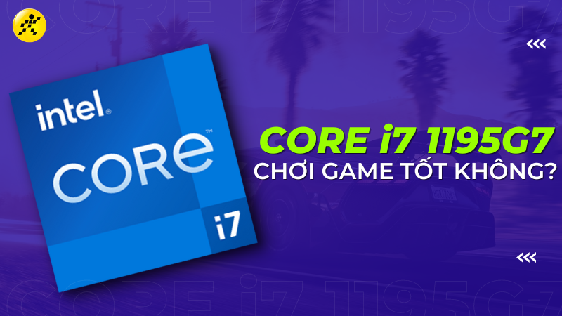 CPU Intel i7 1195G7 có mạnh không? Chơi game tốt không?