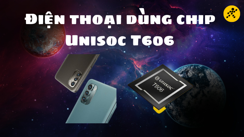 Top 6 điện thoại chip Unisoc T606 &ldquo;ngon - bổ - rẻ&rdquo; nhất 2022