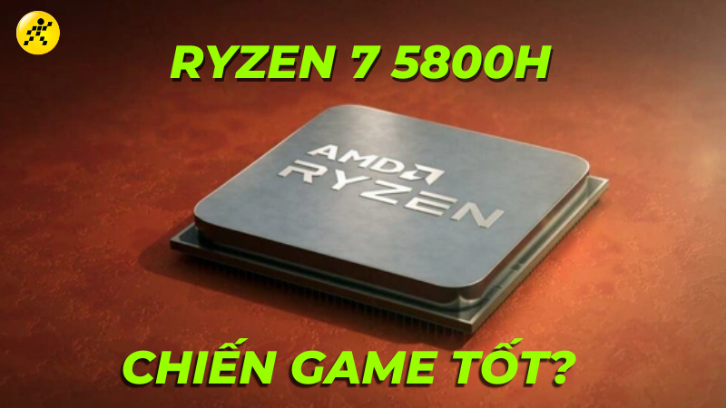 Ryzen 7 5800H có mạnh không? Chơi game tốt không