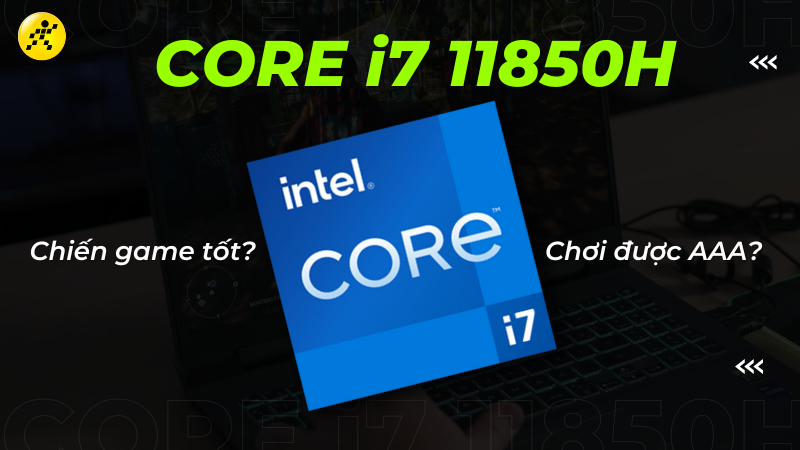 Chip i7 11850H có mạnh không? Chơi game có tốt không?