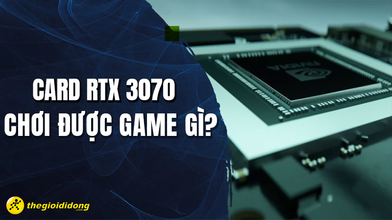 Card RTX 3070 tr&ecirc;n laptop chơi được game g&igrave;? N&ecirc;n mua hay kh&ocirc;ng