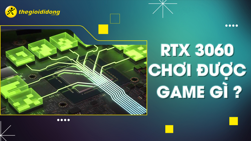 RTX 3060 chơi được game g&igrave;?