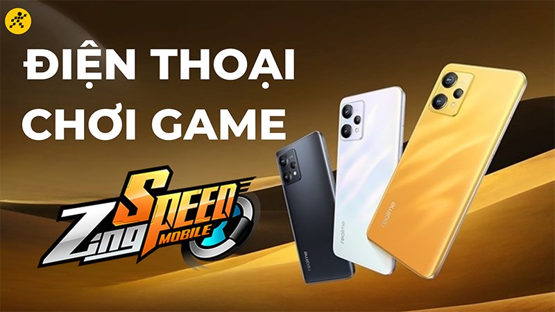 Cấu hình chơi Zing Speed Mobile và top 5 điện thoại chơi Zing Speed tốt